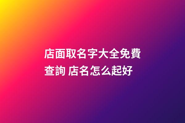 店面取名字大全免費查詢 店名怎么起好-第1張-店鋪起名-玄機派